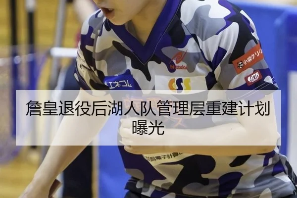 詹皇退役后湖人队管理层重建计划曝光