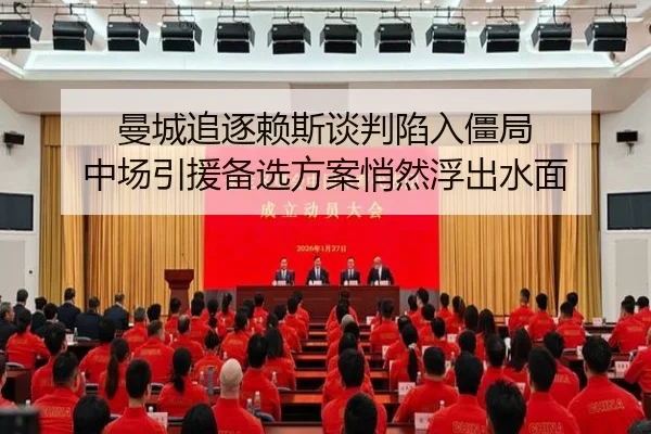 曼城追逐赖斯谈判陷入僵局 中场引援备选方案悄然浮出水面