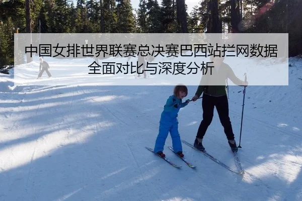 中国女排世界联赛总决赛巴西站拦网数据全面对比与深度分析