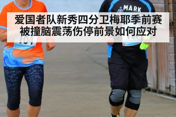 爱国者队新秀四分卫梅耶季前赛被撞脑震荡伤停前景如何应对