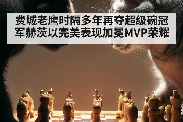 费城老鹰时隔多年再夺超级碗冠军赫茨以完美表现加冕MVP荣耀