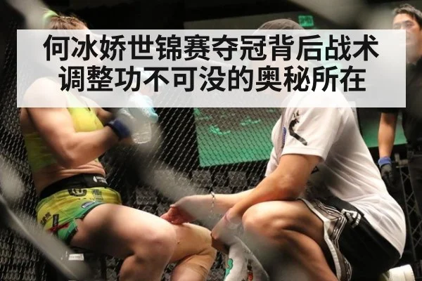 何冰娇世锦赛夺冠背后战术调整功不可没的奥秘所在